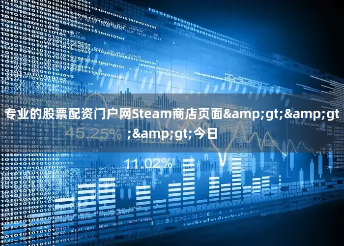 专业的股票配资门户网Steam商店页面&gt;&gt;&gt;今日