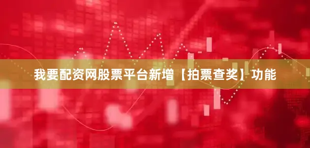 我要配资网股票平台新增【拍票查奖】功能