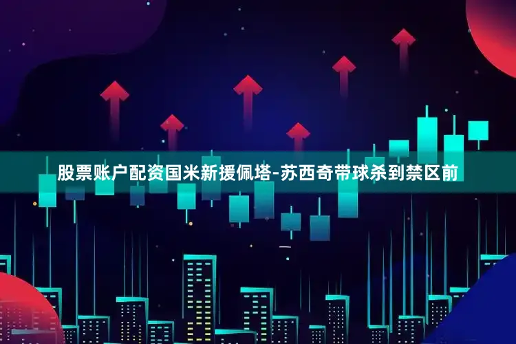 股票账户配资国米新援佩塔-苏西奇带球杀到禁区前