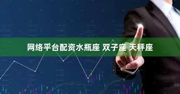 网络平台配资水瓶座 双子座 天秤座