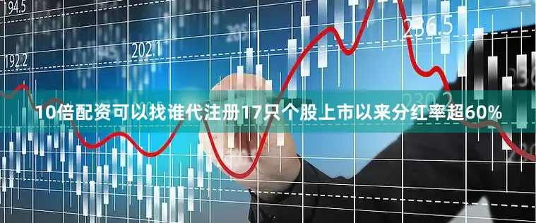 10倍配资可以找谁代注册17只个股上市以来分红率超60%