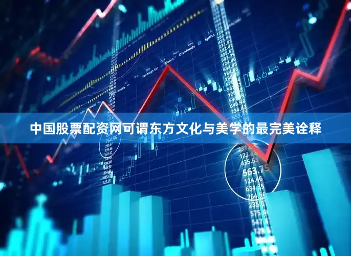 中国股票配资网可谓东方文化与美学的最完美诠释
