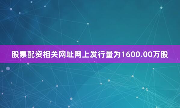 股票配资相关网址网上发行量为1600.00万股