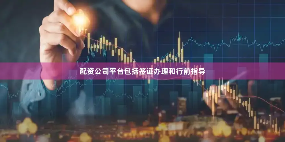 配资公司平台包括签证办理和行前指导