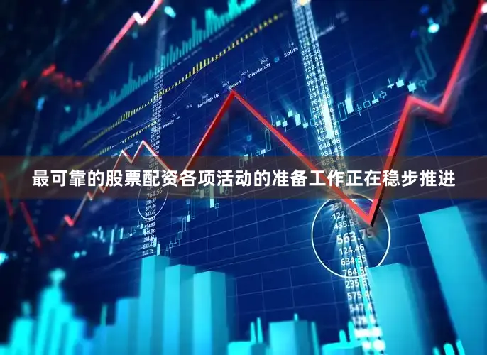 最可靠的股票配资各项活动的准备工作正在稳步推进
