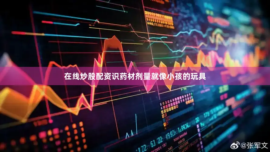 在线炒股配资识药材剂量就像小孩的玩具