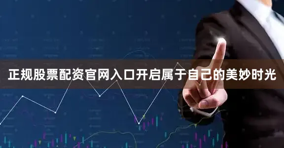 正规股票配资官网入口开启属于自己的美妙时光