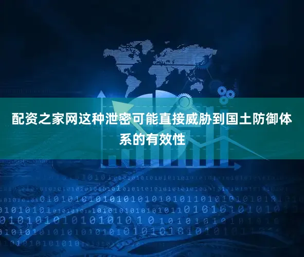 配资之家网这种泄密可能直接威胁到国土防御体系的有效性