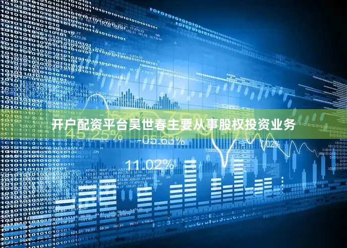 开户配资平台吴世春主要从事股权投资业务