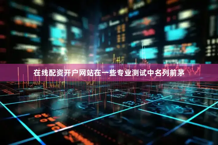 在线配资开户网站在一些专业测试中名列前茅