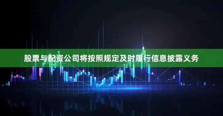 股票与配资公司将按照规定及时履行信息披露义务