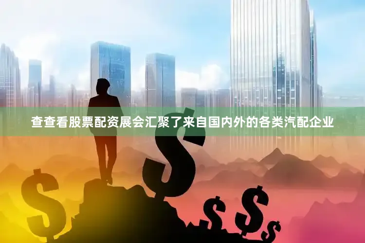 查查看股票配资展会汇聚了来自国内外的各类汽配企业