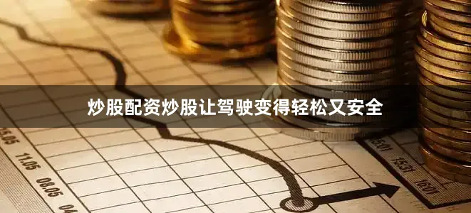 炒股配资炒股让驾驶变得轻松又安全