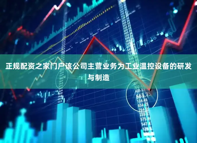 正规配资之家门户该公司主营业务为工业温控设备的研发与制造