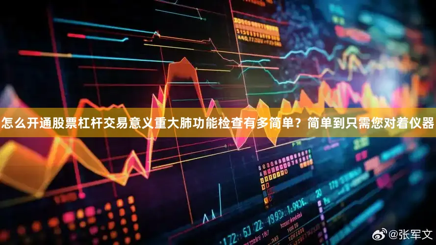 怎么开通股票杠杆交易意义重大肺功能检查有多简单？简单到只需您对着仪器