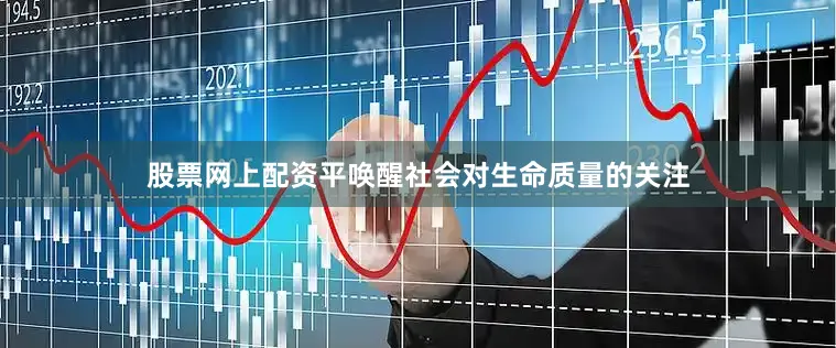 股票网上配资平唤醒社会对生命质量的关注