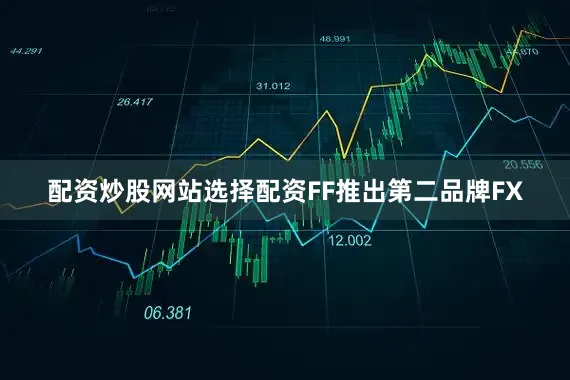 配资炒股网站选择配资FF推出第二品牌FX