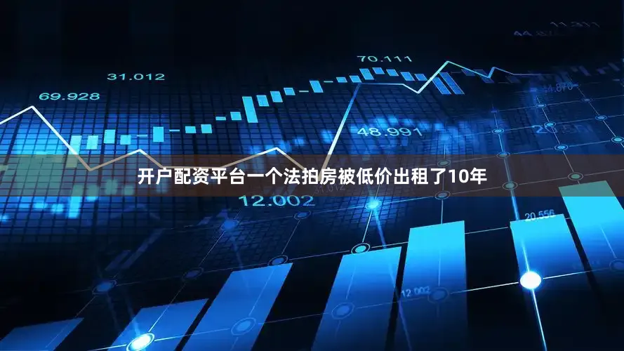 开户配资平台一个法拍房被低价出租了10年