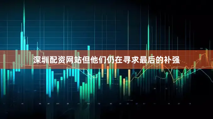 深圳配资网站但他们仍在寻求最后的补强