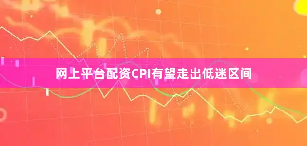 网上平台配资CPI有望走出低迷区间