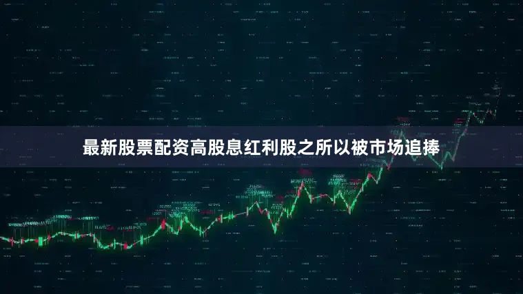 最新股票配资高股息红利股之所以被市场追捧
