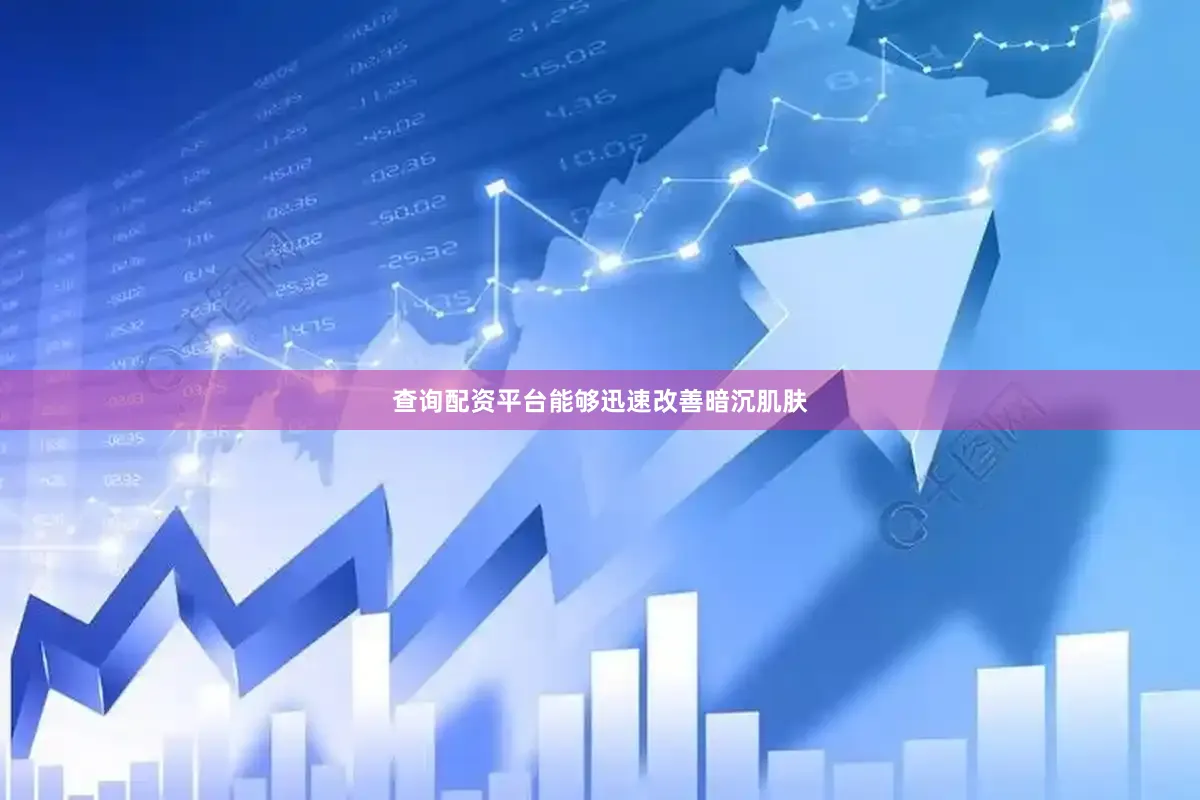 查询配资平台能够迅速改善暗沉肌肤