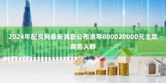 2024年配资网最新消息公布浪琴800020000元主攻商务人群