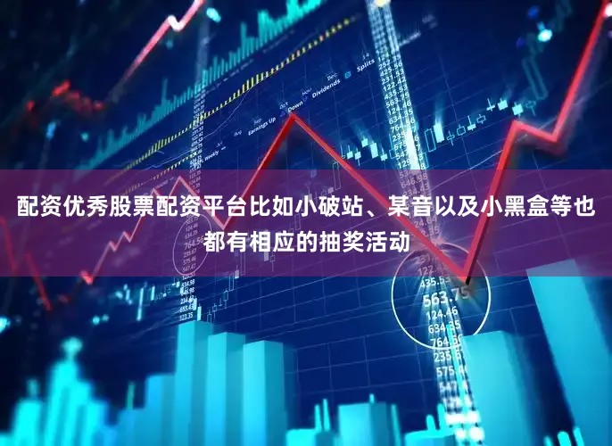 配资优秀股票配资平台比如小破站、某音以及小黑盒等也都有相应的抽奖活动