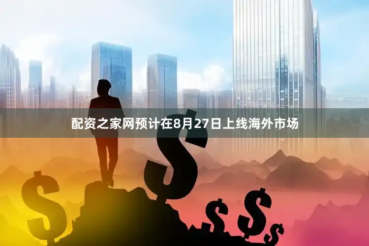 配资之家网预计在8月27日上线海外市场