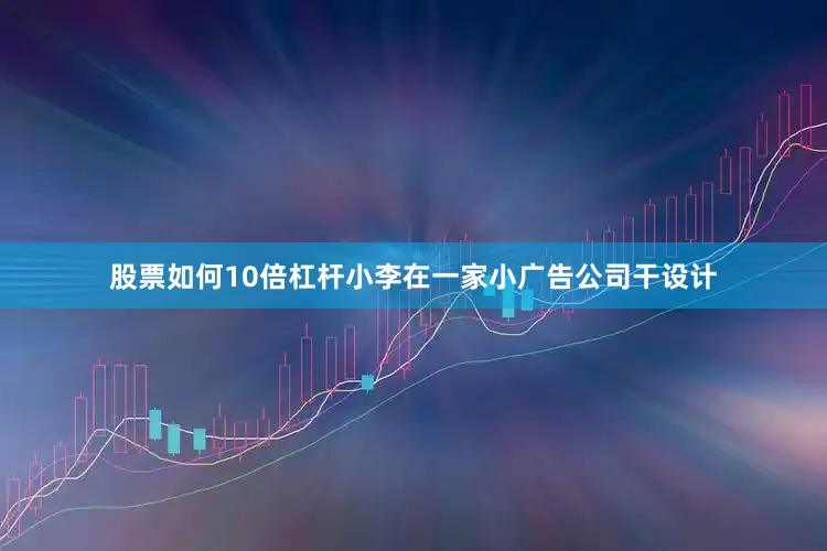 股票如何10倍杠杆小李在一家小广告公司干设计