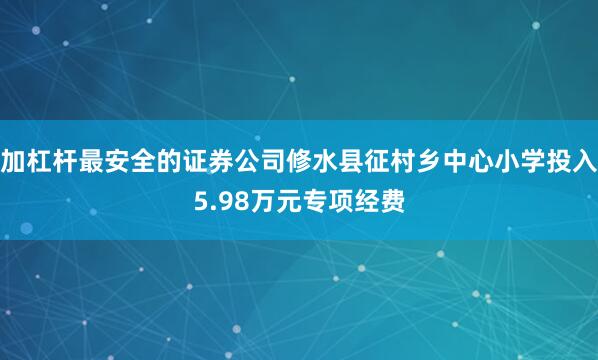加杠杆最安全的证券公司修水县征村乡中心小学投入5.98万元专项经费