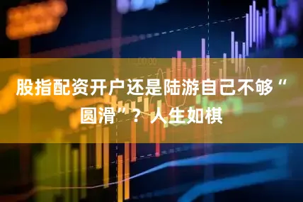 股指配资开户还是陆游自己不够“圆滑”？人生如棋