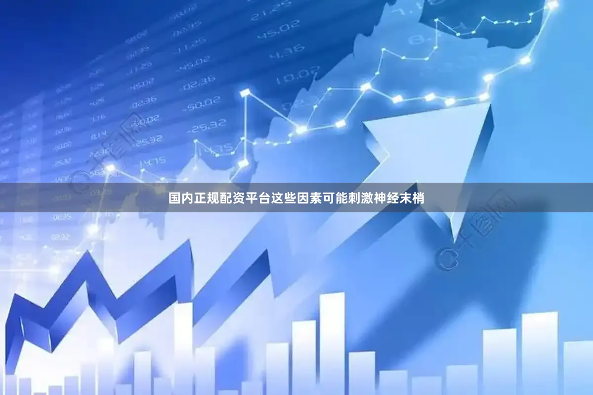 国内正规配资平台这些因素可能刺激神经末梢
