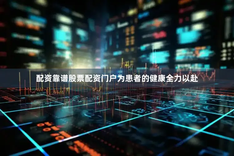 配资靠谱股票配资门户为患者的健康全力以赴