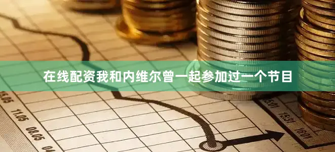 在线配资我和内维尔曾一起参加过一个节目