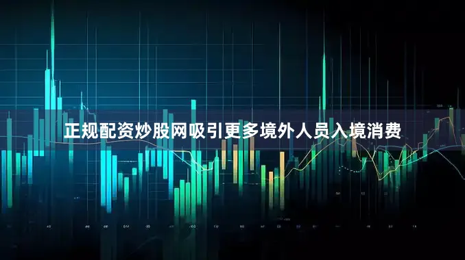 正规配资炒股网吸引更多境外人员入境消费