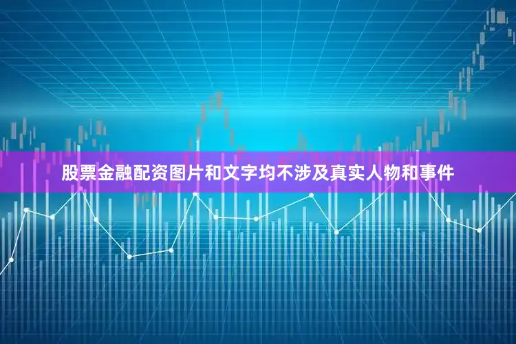 股票金融配资图片和文字均不涉及真实人物和事件