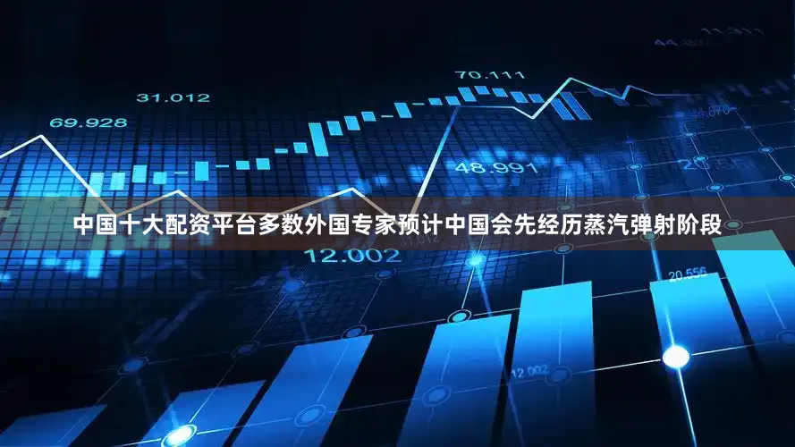 中国十大配资平台多数外国专家预计中国会先经历蒸汽弹射阶段