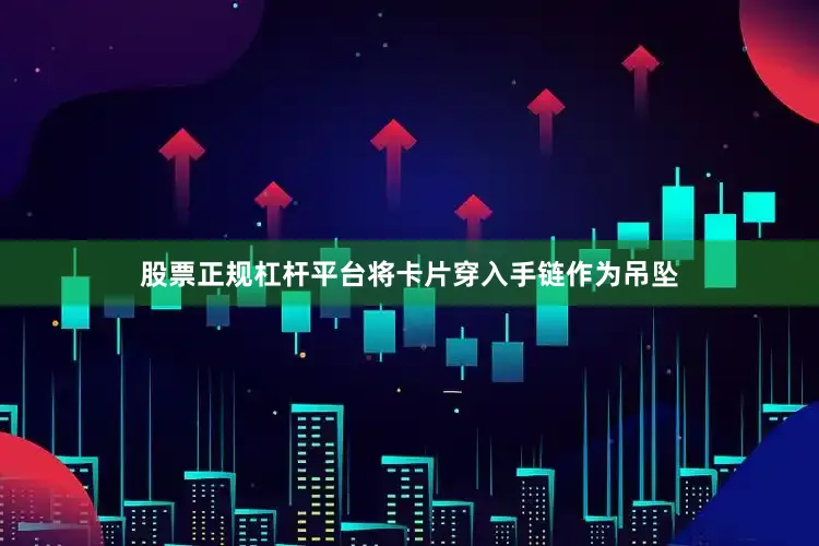 股票正规杠杆平台将卡片穿入手链作为吊坠