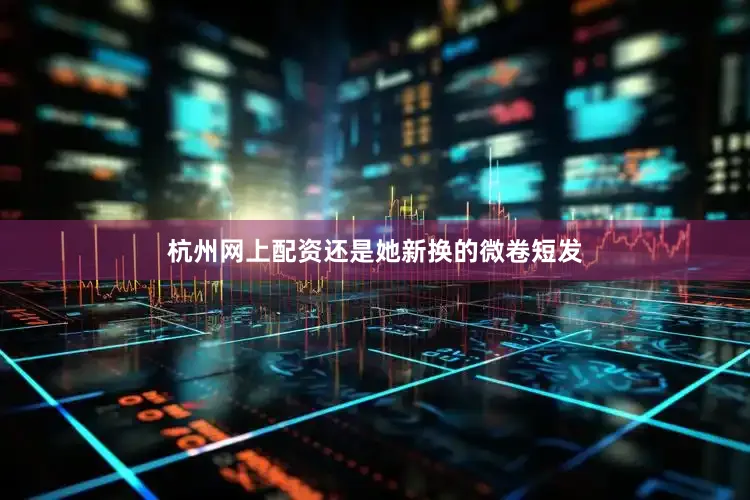 杭州网上配资还是她新换的微卷短发