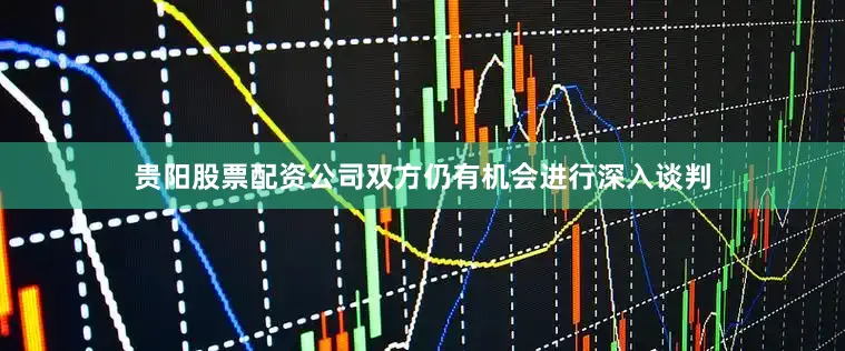 贵阳股票配资公司双方仍有机会进行深入谈判