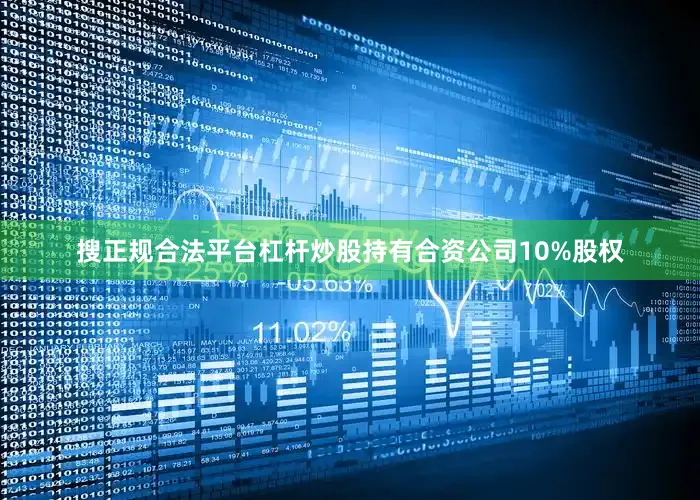 搜正规合法平台杠杆炒股持有合资公司10%股权