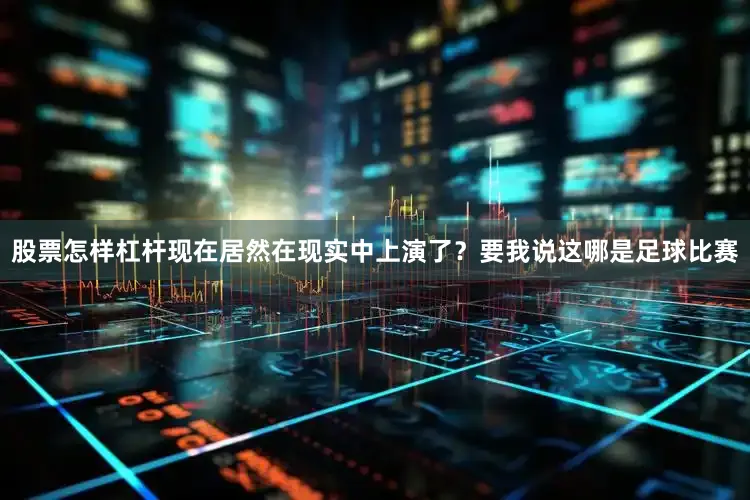 股票怎样杠杆现在居然在现实中上演了？要我说这哪是足球比赛