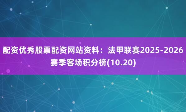 配资优秀股票配资网站资料：法甲联赛2025-2026赛季客场积分榜(10.20)