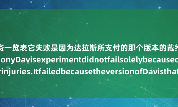 上海股票配资一览表它失败是因为达拉斯所支付的那个版本的戴维斯已经不复存在＂“TheAnthonyDavisexperimentdidnotfailsolelybecauseofbadluckorinjuries.ItfailedbecausetheversionofDavisthatDallaspaidfornolongerexists”