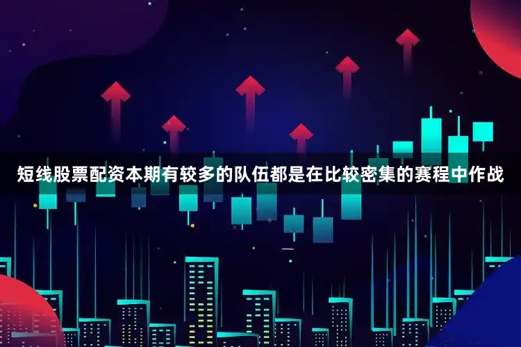 短线股票配资本期有较多的队伍都是在比较密集的赛程中作战