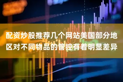 配资炒股推荐几个网站美国部分地区对不同物品的管控有着明显差异