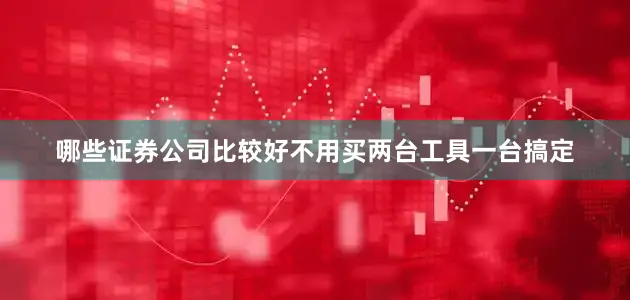 哪些证券公司比较好不用买两台工具一台搞定