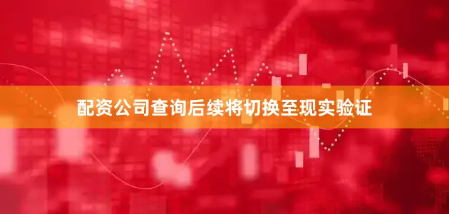 配资公司查询后续将切换至现实验证
