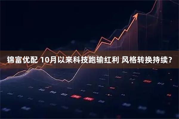 锦富优配 10月以来科技跑输红利 风格转换持续？